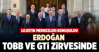 ERDOĞAN, TOBB VE GTİ ZİRVESİNDE