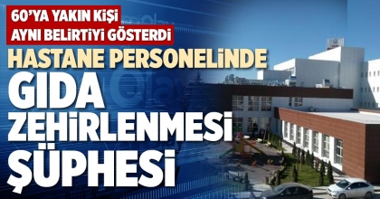 HASTANE PERSONELİNDE GIDA ZEHİRLENMESİ ŞÜPHESİ