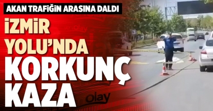 İZMİR YOLU’NDA KORKUNÇ KAZA