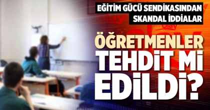 ÖĞRETMENLER TEHDİT Mİ EDİLDİ?