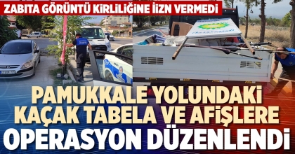 PAMUKKALE YOLUNDAKİ KAÇAK TABELA VE AFİŞLERE OPERASYON DÜZENLENDİ