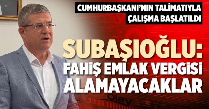 SUBAŞIOĞLU: FAHİŞ EMLAK VERGİSİ ALAMAYACAKLAR