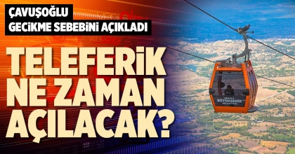 TELEFERİK NE ZAMAN AÇILACAK?