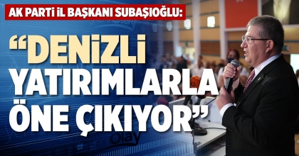 AK PARTİ İL BAŞKANI SUBAŞIOĞLU: “DENİZLİ YATIRIMLARLA ÖNE ÇIKIYOR”