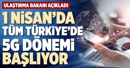 1 NİSAN’DA TÜM TÜRKİYE’DE 5G DÖNEMİ BAŞLIYOR