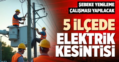 5 İLÇEDE ELEKTRİK KESİNTİSİ