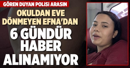 OKULDAN EVE DÖNMEYEN EFNA'DAN  6 GÜNDÜR HABER ALINAMIYOR
