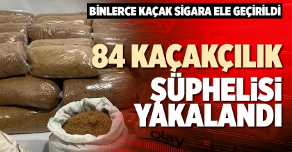 84 KAÇAKÇILIK ŞÜPHELİSİ YAKALANDI