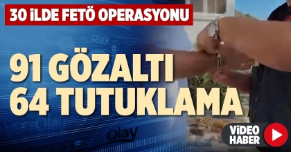 30 İLDE FETÖ OPERASYONU: 91 GÖZALTI, 64 TUTUKLAMA