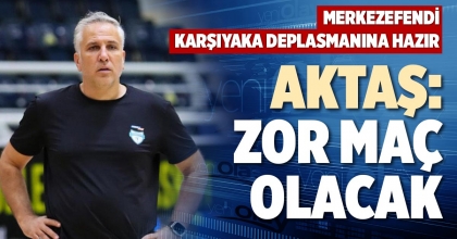 AKTAŞ: ZOR MAÇ OLACAK