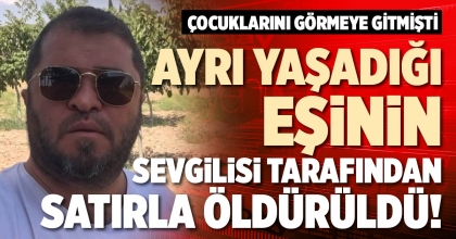 AYRI YAŞADIĞI EŞİNİN SEVGİLİSİ TARAFINDAN SATIRLA ÖLDÜRÜLDÜ!
