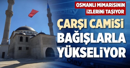 ÇARŞI CAMİSİ BAĞIŞLARLA YÜKSELİYOR