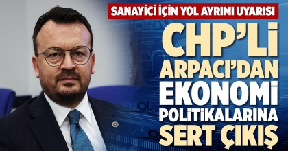 CHP’Lİ ARPACI’DAN EKONOMİ POLİTİKALARINA SERT ÇIKIŞ 