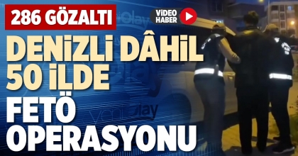 DENİZLİ DÂHİL 50 İLDE FETÖ OPERASYONU