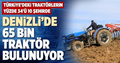 DENİZLİ’DE 65 BİN TRAKTÖR BULUNUYOR