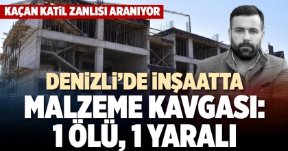 DENİZLİ’DE İNŞAATTA MALZEME KAVGASI: 1 ÖLÜ, 1 YARALI
