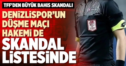DENİZLİSPOR’UN DÜŞME MAÇI HAKEMİ DE SKANDAL LİSTESİNDE
