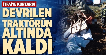 DEVRİLEN TRAKTÖRÜN ALTINDA KALDI