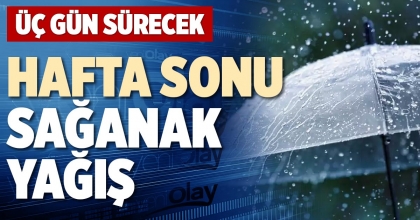 HAFTA SONU SAĞANAK YAĞIŞ