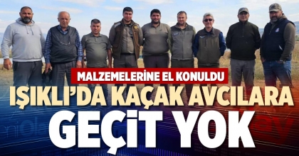 IŞIKLI’DA KAÇAK AVCILARA GEÇİT YOK