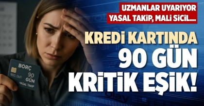 KREDİ KARTINDA 90 GÜN KRİTİK EŞİK!
