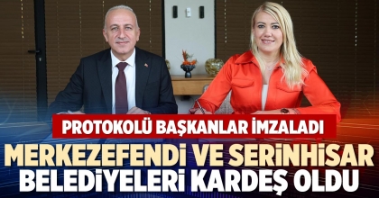 MERKEZEFENDİ VE SERİNHİSAR BELEDİYELERİ KARDEŞ OLDU