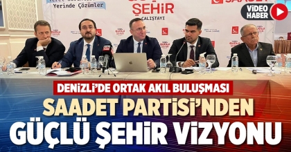 SAADET PARTİSİ’NDEN GÜÇLÜ ŞEHİR VİZYONU