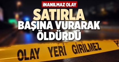 SATIRLA BAŞINA VURARAK ÖLDÜRDÜ