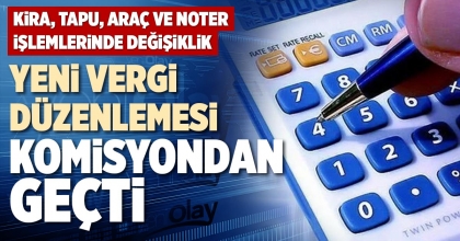 YENİ VERGİ DÜZENLEMESİ KOMİSYONDAN GEÇTİ