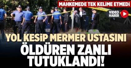 YOL KESİP MERMER USTASINI ÖLDÜREN ZANLI TUTUKLANDI!