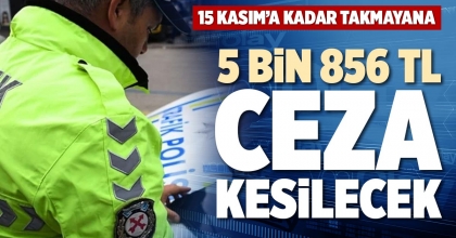 15 KASIM’A KADAR TAKMAYANA 5 BİN 856 TL CEZA KESİLECEK