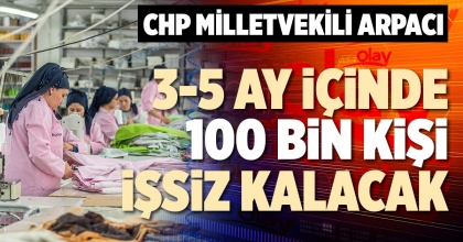 CHP MİLLETVEKİLİ ARPACI: 3-5 AY İÇİNDE 100 BİN KİŞİ İŞSİZ KALACAK