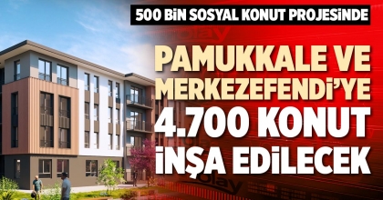 PAMUKKALE VE MERKEZEFENDİ’YE 4.700 KONUT İNŞA EDİLECEK