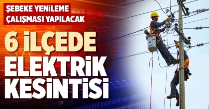 6 İLÇEDE ELEKTRİK KESİNTİSİ