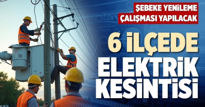 6 İLÇEDE ELEKTRİK KESİNTİSİ