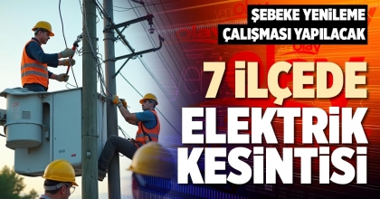 7 İLÇEDE ELEKTRİK KESİNTİSİ
