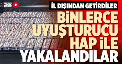 BİNLERCE UYUŞTURUCU HAP İLE YAKALANDILAR