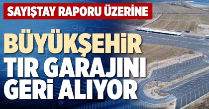 BÜYÜKŞEHİR TIR GARAJINI GERİ ALIYOR
