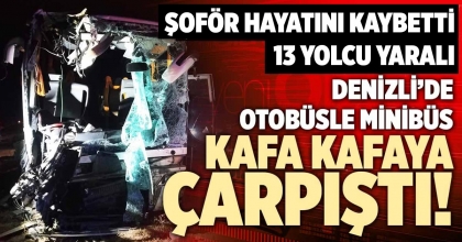 DENİZLİ’DE OTOBÜSLE MİNİBÜS KAFA KAFAYA ÇARPIŞTI