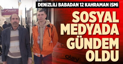 DENİZLİLİ BABADAN 12 KAHRAMAN İSMİ SOSYAL MEDYADA GÜNDEM OLDU