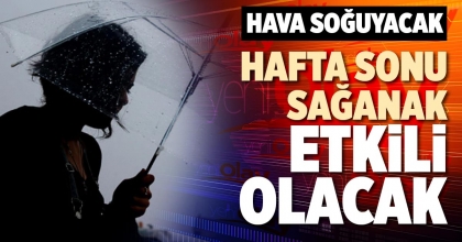 HAFTA SONU SAĞANAK ETKİLİ OLACAK