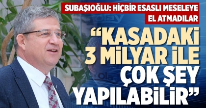 “KASADAKİ 3 MİLYAR İLE ÇOK ŞEY YAPILABİLİR”