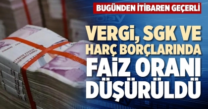 VERGİ, SGK VE HARÇ BORÇLARINDA FAİZ ORANI DÜŞÜRÜLDÜ