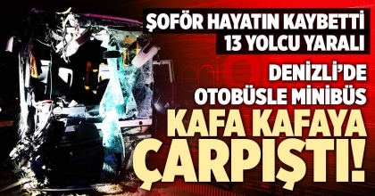 DENİZLİ’DE OTOBÜSLE MİNİBÜS KAFA KAFAYA ÇARPIŞTI