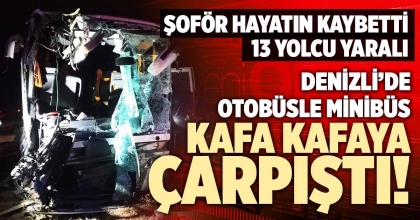 DENİZLİ’DE OTOBÜSLE MİNİBÜS KAFA KAFAYA ÇARPIŞTI