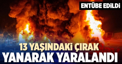 13 YAŞINDAKİ ÇIRAK YANARAK YARALANDI