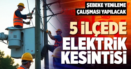 5 İLÇEDE ELEKTRİK KESİNTİSİ
