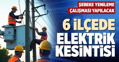 6 İLÇEDE ELEKTRİK KESİNTİSİ
