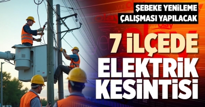 7 İLÇEDE ELEKTRİK KESİNTİSİ