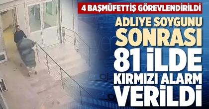 ADLİYE SOYGUNU SONRASI 81 İLDE KIRMIZI ALARM VERİLDİ